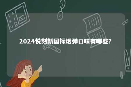 2024悦刻新国标烟弹口味有哪些
？ 